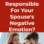 Who is Responsible For Your Spouse’s Negative Emotion_