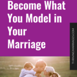 Your Kids Become What You Model in Your Marriage