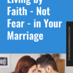Living by Faith – Not Fear – in Your Marriage