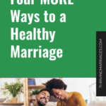 Four MORE Ways to a Healthy Marriage
